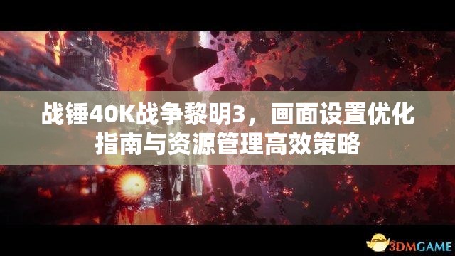 战锤40K战争黎明3，画面设置优化指南与资源管理高效策略