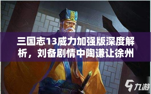 三国志13威力加强版深度解析，刘备剧情中陶谦让徐州事件全面触发条件揭秘