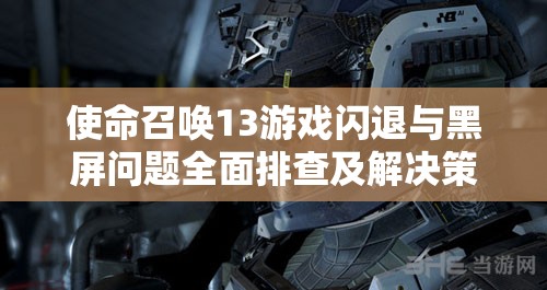 使命召唤13游戏闪退与黑屏问题全面排查及解决策略指南