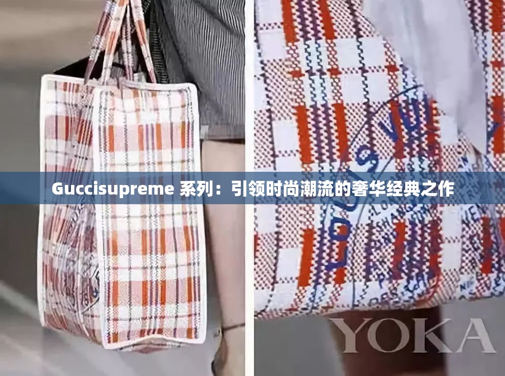 Guccisupreme 系列：引领时尚潮流的奢华经典之作