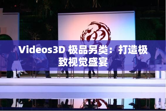 Videos3D 极品另类：打造极致视觉盛宴