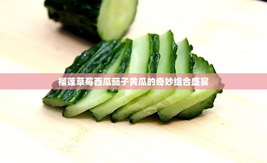 榴莲草莓西瓜茄子黄瓜的奇妙组合盛宴