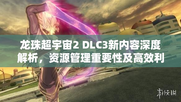 龙珠超宇宙2 DLC3新内容深度解析，资源管理重要性及高效利用实战策略