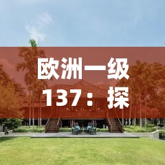 欧洲一级 137：探索历史与文化的大门