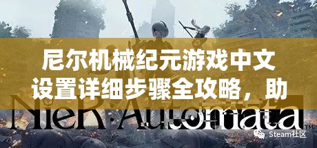 尼尔机械纪元游戏中文设置详细步骤全攻略，助你轻松解锁并享受中文语言