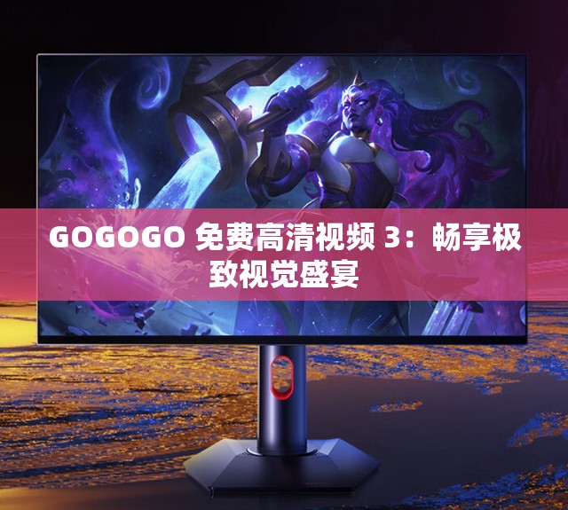 GOGOGO 免费高清视频 3：畅享极致视觉盛宴