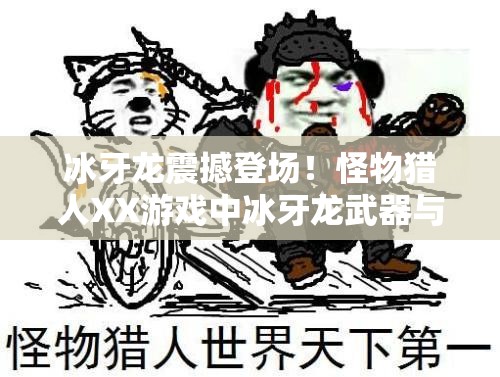 冰牙龙震撼登场！怪物猎人XX游戏中冰牙龙武器与套装深度全解析