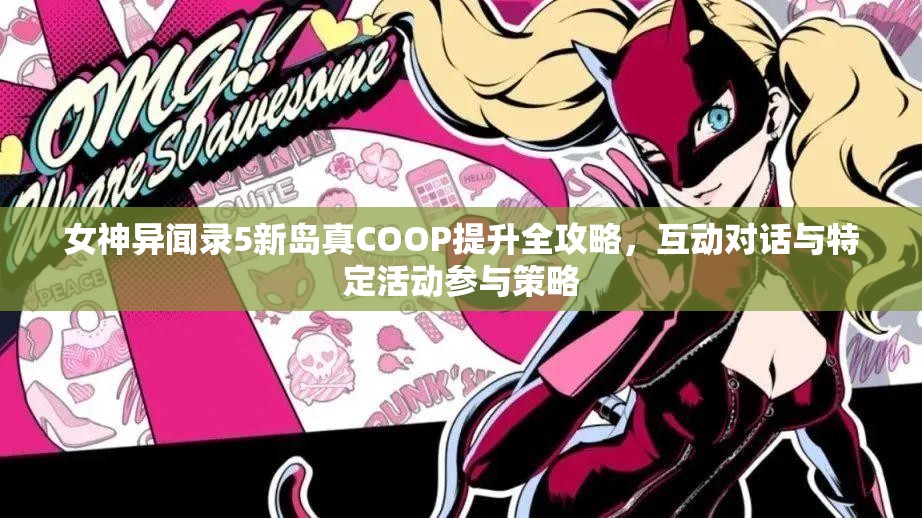 女神异闻录5新岛真COOP提升全攻略，互动对话与特定活动参与策略