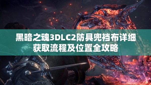 黑暗之魂3DLC2防具兜裆布详细获取流程及位置全攻略