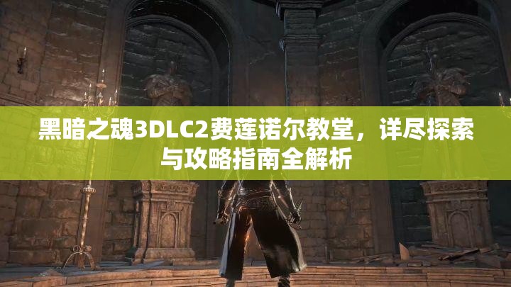 黑暗之魂3DLC2费莲诺尔教堂，详尽探索与攻略指南全解析