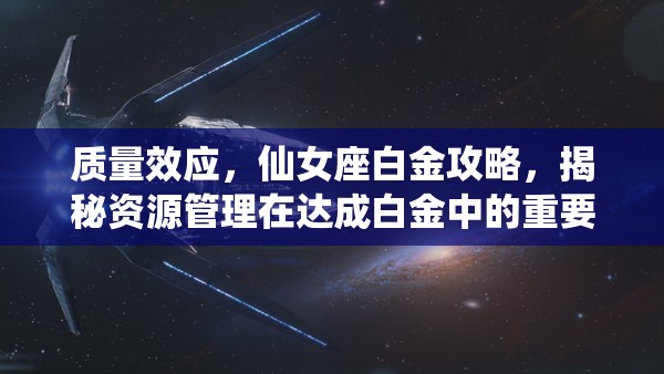 质量效应，仙女座白金攻略，揭秘资源管理在达成白金中的重要性及高效策略