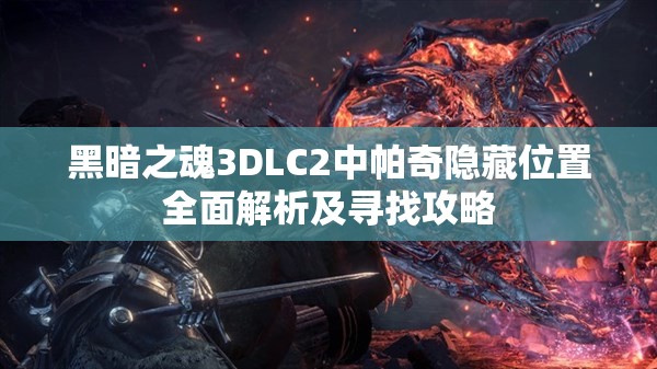 黑暗之魂3DLC2中帕奇隐藏位置全面解析及寻找攻略