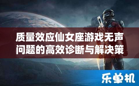 质量效应仙女座游戏无声问题的高效诊断与解决策略指南