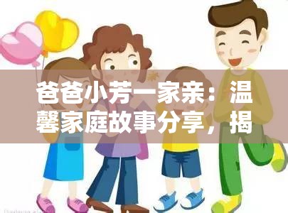 爸爸小芳一家亲：温馨家庭故事分享，揭秘亲子关系和谐相处的秘诀