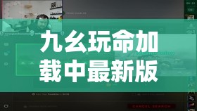 九幺玩命加载中最新版本更新内容解析：全新功能与优化亮点全面揭晓