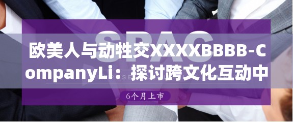 欧美人与动牲交XXXXBBBB-CompanyLi：探讨跨文化互动中的伦理与法律挑战