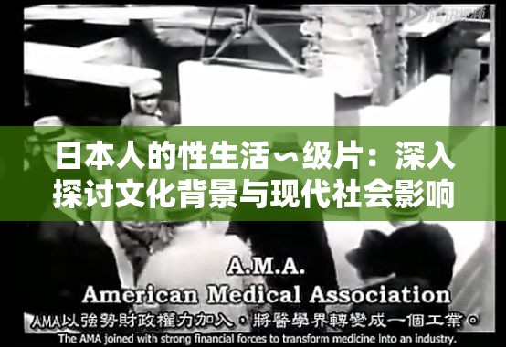 日本人的性生活∽级片：深入探讨文化背景与现代社会影响，揭示真实生活与影视表现之间的差异