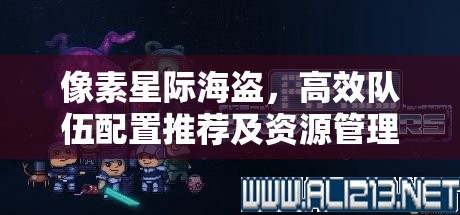 像素星际海盗，高效队伍配置推荐及资源管理策略的重要性解析