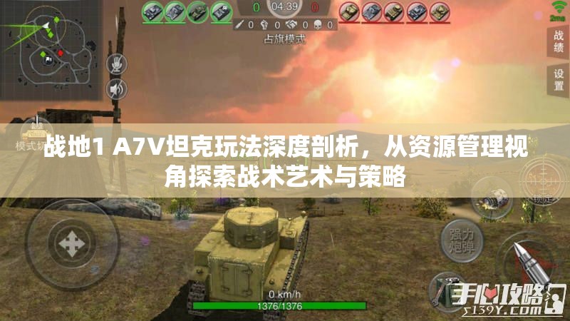 战地1 A7V坦克玩法深度剖析，从资源管理视角探索战术艺术与策略