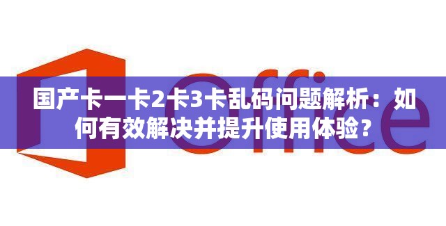 国产卡一卡2卡3卡乱码问题解析：如何有效解决并提升使用体验？