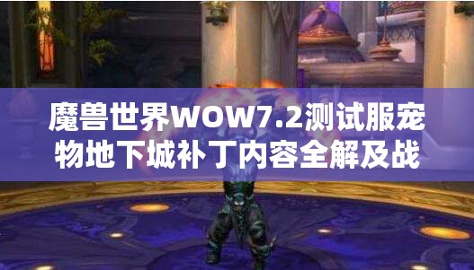 魔兽世界WOW7.2测试服宠物地下城补丁内容全解及战斗资源管理策略