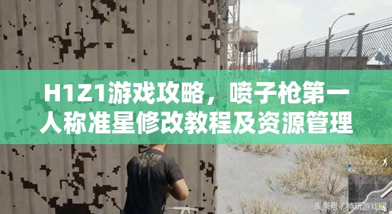 H1Z1游戏攻略，喷子枪第一人称准星修改教程及资源管理技巧与价值最大化