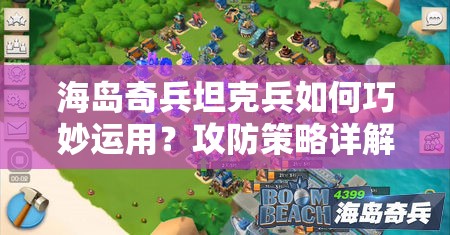 海岛奇兵坦克兵如何巧妙运用？攻防策略详解攻略揭秘！