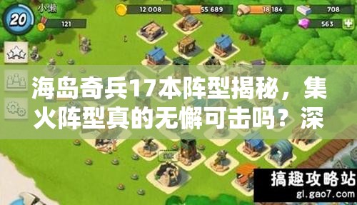 海岛奇兵17本阵型揭秘，集火阵型真的无懈可击吗？深度解析来了！