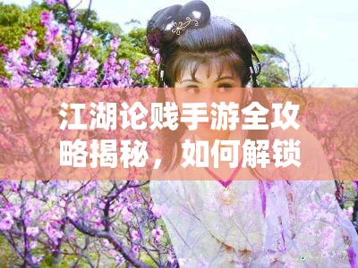 江湖论贱手游全攻略揭秘，如何解锁南宋江湖深处的武侠未解之谜？