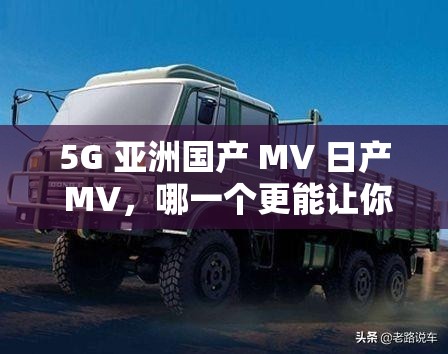 5G 亚洲国产 MV 日产 MV，哪一个更能让你心动？