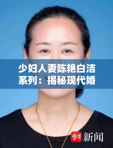 少妇人妻陈艳白洁系列：揭秘现代婚姻生活的真实故事与情感纠葛