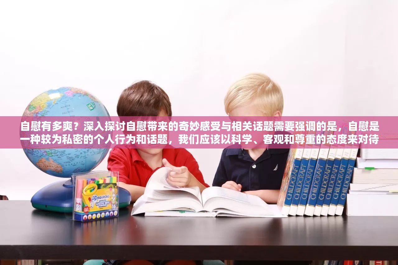 自慰有多爽？深入探讨自慰带来的奇妙感受与相关话题需要强调的是，自慰是一种较为私密的个人行为和话题，我们应该以科学、客观和尊重的态度来对待它同时，也要注意适度和健康