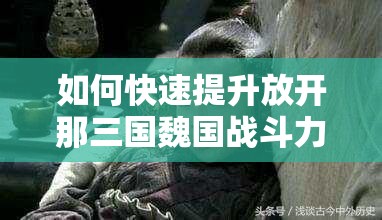 如何快速提升放开那三国魏国战斗力？深度攻略揭秘悬念！