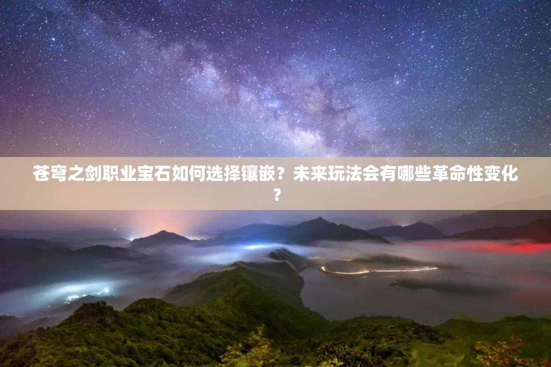 苍穹之剑职业宝石如何选择镶嵌？未来玩法会有哪些革命性变化？