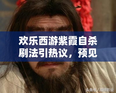 欢乐西游紫霞自杀刷法引热议，预见未来玩法将带来哪三大革命？