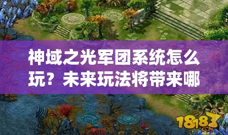 神域之光军团系统怎么玩？未来玩法将带来哪些革命性变化？