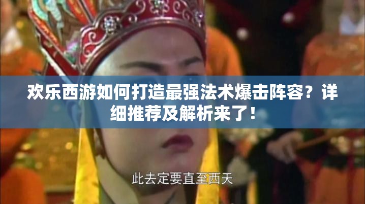 欢乐西游如何打造最强法术爆击阵容？详细推荐及解析来了！