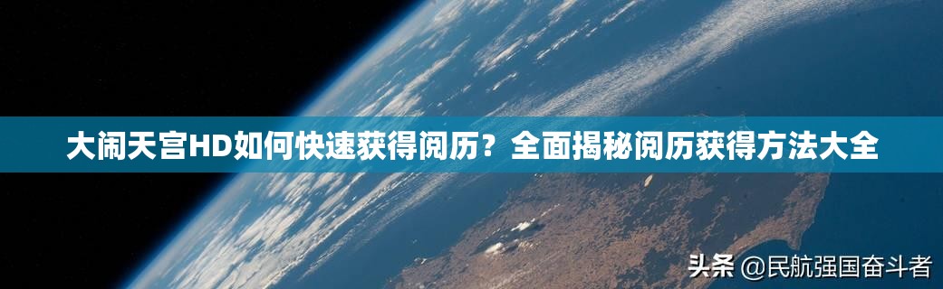 大闹天宫HD如何快速获得阅历？全面揭秘阅历获得方法大全