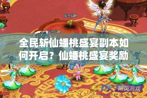 全民斩仙蟠桃盛宴副本如何开启？仙蟠桃盛宴奖励究竟有哪些惊喜？