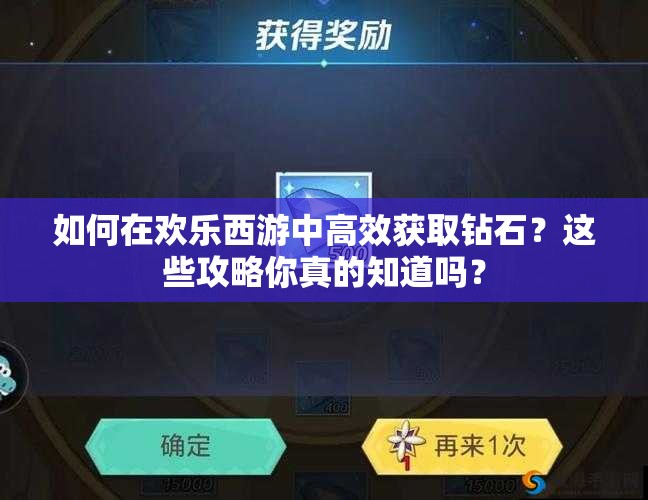 如何在欢乐西游中高效获取钻石？这些攻略你真的知道吗？