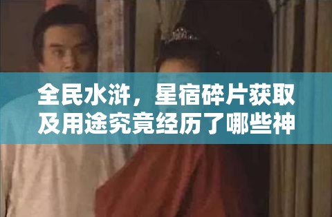 全民水浒，星宿碎片获取及用途究竟经历了哪些神秘演变？