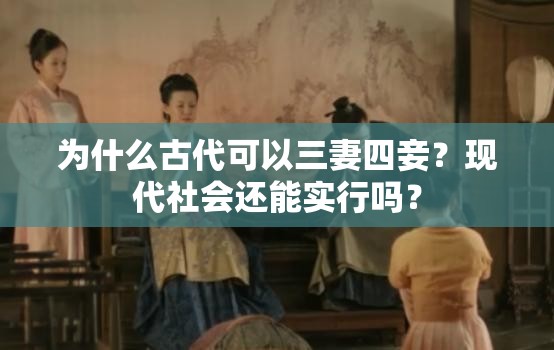 为什么古代可以三妻四妾？现代社会还能实行吗？