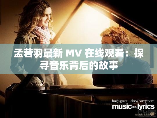 孟若羽最新 MV 在线观看：探寻音乐背后的故事