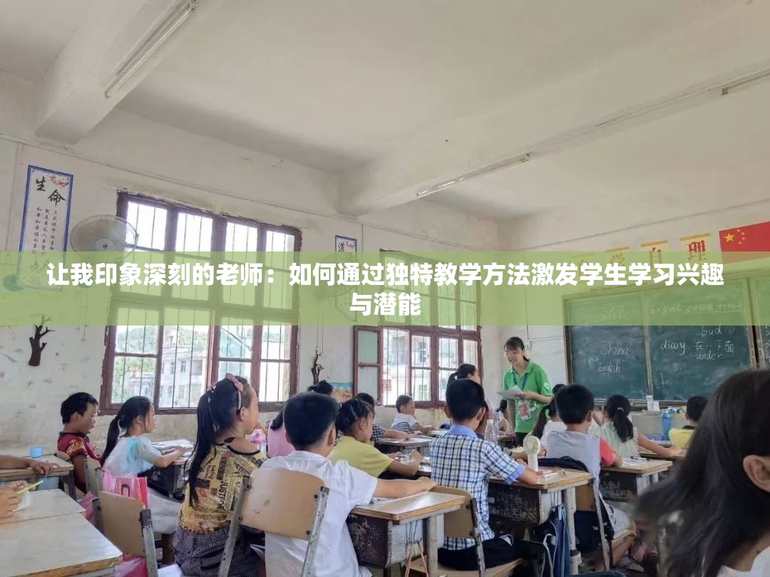 让我印象深刻的老师：如何通过独特教学方法激发学生学习兴趣与潜能