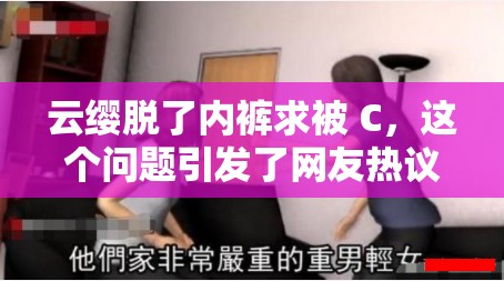 云缨脱了内裤求被 C，这个问题引发了网友热议，你怎么看？