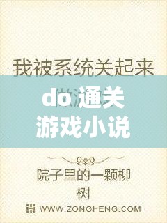 do 通关游戏小说无弹窗全文免费，精彩内容等你来探索，为何它如此吸引人？