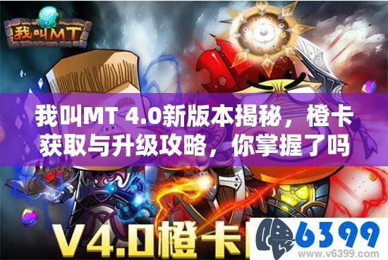 我叫MT 4.0新版本揭秘，橙卡获取与升级攻略，你掌握了吗？