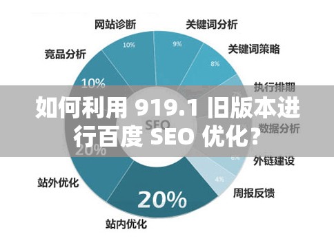 如何利用 919.1 旧版本进行百度 SEO 优化？