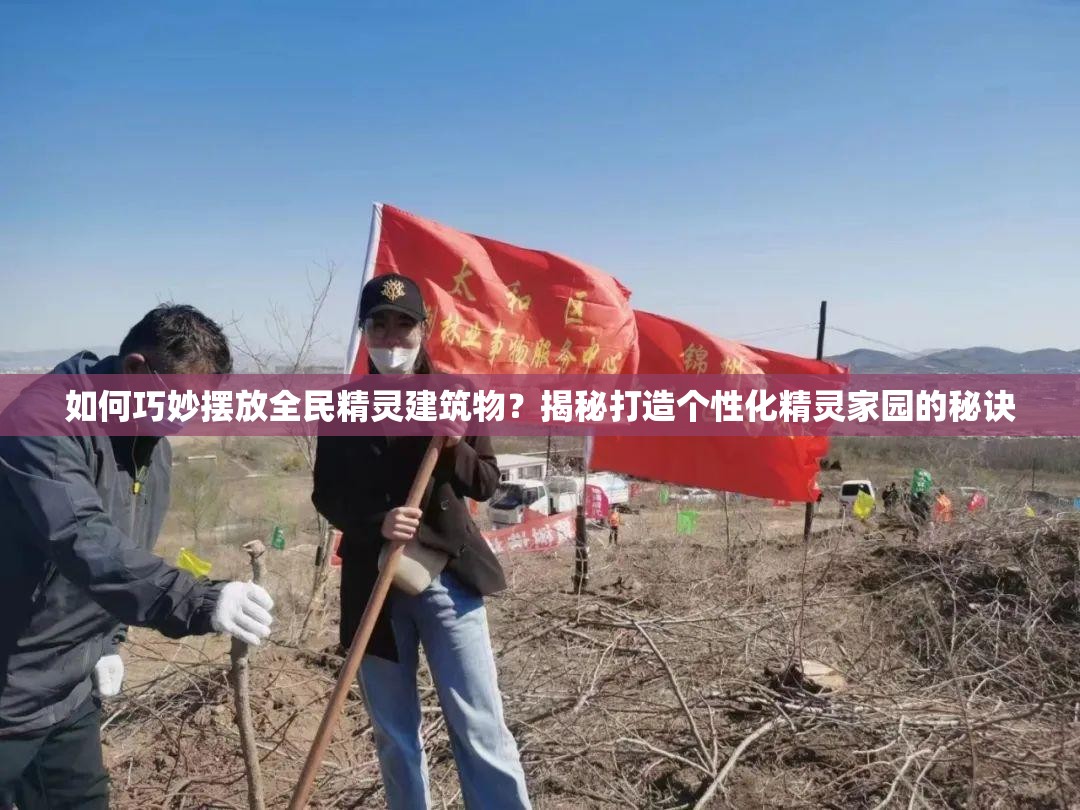 如何巧妙摆放全民精灵建筑物？揭秘打造个性化精灵家园的秘诀