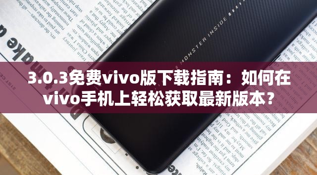 3.0.3免费vivo版下载指南：如何在vivo手机上轻松获取最新版本？